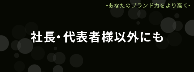 社長・代表者様以外にも
